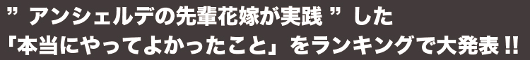 ”アンシェルデの先輩花嫁が実践”した「本当にやってよかったこと」をランキングで大発表！！
